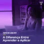 Diferença entre Aprender e Aplicar